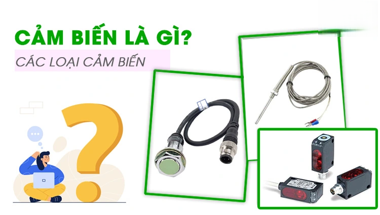 Cảm biến là gì? Phân loại, nguyên lý và ứng dụng phổ biến